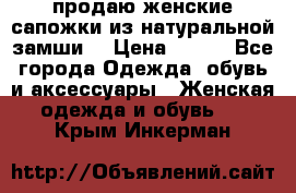 продаю женские сапожки из натуральной замши. › Цена ­ 800 - Все города Одежда, обувь и аксессуары » Женская одежда и обувь   . Крым,Инкерман